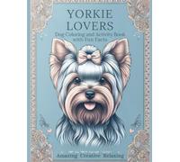 YORKIE LOVERS Dog Coloring and Activity Book with Fun Facts AMAZING CREATIVE RELAXING: Cute Yorkshire Terrier Book with Puppies and Adult Dogs Perfect for Pets Fans Vacation