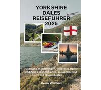 Yorkshire Dales Reiseführer 2025: Malerische Wanderungen, historische Dörfer und Pubs • Wanderkarten, Wasserfälle und 3-5-tägige Routen