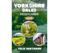 YORKSHIRE DALES REISEFÜHRER 2026: Entdecken Sie Malham Cove, Wensleydale, Aysgarth Falls & die Yorkshire Three Peaks - Dörfer, versteckte Wege, kulinarische Highlights & perfekte Reiserouten