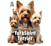 Yorkshire Terrier - 30 Kurzgeschichten, Illustrationen und Fakten: Ein liebevoll gestaltetes Buch für Hundefans mit Herz - zum Vorlesen, Staunen und Schmunzeln (Hundegeschichten)