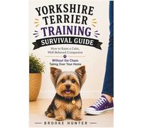 Yorkshire Terrier Training Survival Guide: How to Outsmart a Tiny Dog Who Thinks They're in Charge (Dog Training Survival Guide Series)