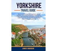 YORKSHIRE TRAVEL GUIDE: Discover 100 Unforgettable Experiences Across Yorkshire-From National Parks and Coastal Gems to Castles, Cultural Heritage, ... and Returning Visitors in England and the
