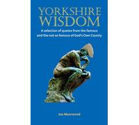 Yorkshire Wisdom: A Selection of Quotes from the Famous and Not So Famous of God's Own Country