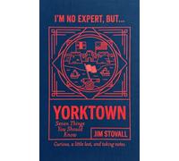 Yorktown: Seven Things You Should Know (I'M NO EXPERT, BUT:)
