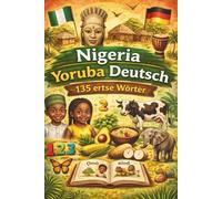 Yoruba Deutsch: Deine ersten 135 Wörter - Einfacher Sprachführer für Anfänger, Kinder und Reisende, Essen, Tiere, Zahlen & Farben lernen: Ngeria Tribe Sprache einfach spielerisch lernen Workbook