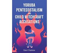 Yoruba Pentecostalism and Child Witchcraft Accusations (Rochester Studies in African History and the Diaspora)