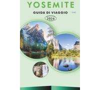 YOSEMITE GUIDA DI VIAGGIO 2026: Esplora le principali attrazioni, siti storici, sentieri escursionistici, gioielli nascosti, cucina locale, itinerari, ... e consigli pratici per ogni viaggiatore.