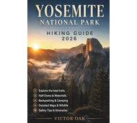 Yosemite National Park Hiking Guide 2026: Explore the Best Trails, Half Dome, Waterfalls, Backpacking Routes, Camping, Detailed Maps, Wildlife, Safety Tips, and 2-7 Day Itineraries