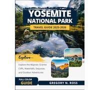 YOSEMITE NATIONAL PARK TRAVEL GUIDE 2025-2026 (FULL COLOR): Explore the Majestic Granite Cliffs, Waterfalls, Sequoias, and Outdoor Adventures