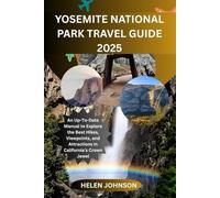 YOSEMITE NATIONAL PARK TRAVEL GUIDE 2025: An Up-To-Date Manual to Explore the Best Hikes, Viewpoints, and Attractions in California’s Crown Jewel