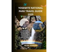 YOSEMITE NATIONAL PARK TRAVEL GUIDE 2025: An Up-To-Date Manual to Explore the Best Hikes, Viewpoints, and Attractions in California’s Crown Jewel