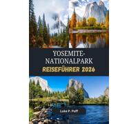 YOSEMITE-NATIONALPARK Reiseführer 2026: Entdecken Sie gewaltige Wasserfälle, atemberaubende Landschaften und unvergessliche Abenteuer im Yosemite-Nationalpark