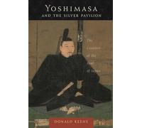 Yoshimasa and the Silver Pavilion: The Creation of the Soul of Japan (Asia Perspectives: History, Society, and Culture)