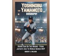 YOSHINOBU YAMAMOTO BIOGRAPHY: Rising Sun On The Mound: From Japan’s Ace To World Series MVP