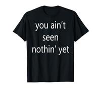 You Ain't Seen Nothin' Yet T-Shirt