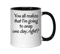 You All Realize That I'm Going to Snap One Day Right Ceramic Tea Coffee Mug Black