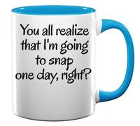 You All Realize That I'm Going to Snap One Day Right Ceramic Tea Coffee Mug Light Blue