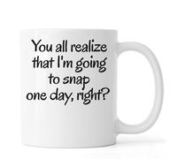 You All Realize That I'm Going to Snap One Day Right Ceramic Tea Coffee Mug White