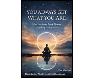 You Always Get What You Are: How Your Inner State Shapes Everything You Experience