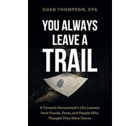 You Always Leave A Trail: A Forensic Accountant’s Life Lessons from Frauds, Fools, and People Who Thought They Were Clever