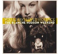 You Always Loved Violence by The Blanche Hudson Weekend