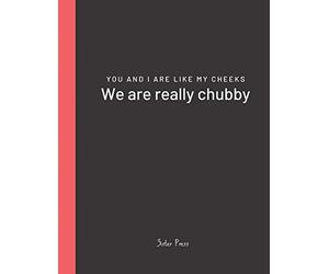 You and I are like my cheeks We are really chubby: For Best Friends Forever