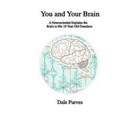 You and Your Brain: A Neuroscientist Explains the Brain to His 10 Year Old Grandson