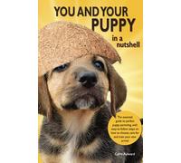 You and Your Puppy in a Nutshell: The essential owners' guide to perfect puppy parenting - with easy-to-follow steps on how to choose and care for ... how to choose and care for your new arrival
