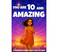 YOU ARE 10 AND AMAZING! Inspiring Stories for 10-Year-Old Girls: 15 Motivating Tales of Courage, Confidence, Friendship, and Kindness: 9 (YOU ARE AMAZING)