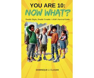 You Are 10: Now What? Double Digits, Double Trouble: A Kid's Survival Guide: Essential Handbook for Ten Year lds on School Survival, Navigating Friendships and Surviving the Tech Take-over