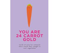You Are 24 Carrot Gold: Words of Love for Someone Who's Worth Their Weight in Root Vegetables