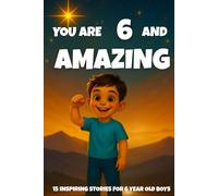 YOU ARE 6 AND AMAZING! Inspiring Stories for 6-Year-Old Boys: 15 Motivating Tales of Bravery, Confidence, Friendship, and Kindness - Makes a Wonderful ... or Cozy Bedtime Reading. (YOU ARE AMAZING)