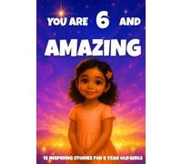 YOU ARE 6 AND AMAZING! Inspiring Stories for 6-Year-Old Girls: 15 Motivating Tales of Courage, Confidence, Friendship, and Kindness (YOU ARE AMAZING)