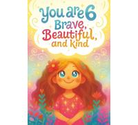You Are 6 Brave, Beautiful & Kind!: Inspiring Stories, Affirmations and Coloring Pages for an Amazing 6 Year Old Girl Birthday Gift