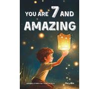 You Are 7 And Amazing! Inspiring Stories For 7 Year Old Boys: 15 Motivating Tales About Bravery, Self-Confidence, Friendships and Adventure (You Are Amazing!)