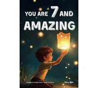 You Are 7 And Amazing! Inspiring Stories For 7 Year Old Boys: 15 Motivating Tales About Bravery, Self-Confidence, Friendships and Adventure (You Are Amazing!)