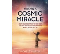 You Are a Cosmic Miracle: How To Unlearn Every Negative Thought You Were Taught To Believe About Yourself and Embrace the Wonder That You Truly Are
