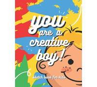 You Are a Creative Boy! Sketch Book for Kids: Large Sketch Pad for Boys of all Ages to Practice Drawing, Doodling, Sketching & Writing