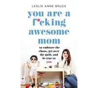 You Are a F*cking Awesome Mom: So Embrace the Chaos, Get Over the Guilt, and Be True to You