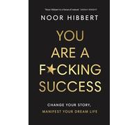 You Are A F*cking Success : Change Your Story. Manifest Your Dream Life