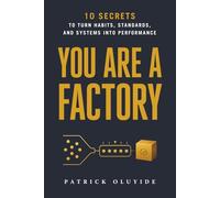 You Are A Factory: 10 Secrets to Turn Habits, Standards, and Systems into Performance