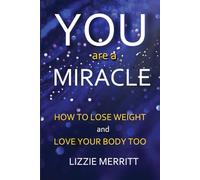 You Are A Miracle: How to Lose Weight and Love Your Body Too