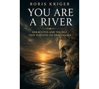 YOU ARE A RIVER: HERACLITUS AND THE SELF THAT SURVIVES ITS OWN CHANGE