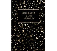 You Are A Star Mummy - A Lined Journal: Show Your Appreciation to Your Mummy with this Starry Space Inspired Notebook Gift in Gold and Black That’s Better Than A Mother's Day Card