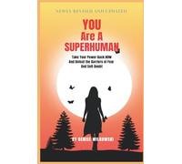 YOU ARE A SUPERHUMAN: Take Your Power Back NOW and Defeat the Barriers of Fear and Self Doubt