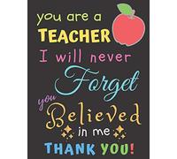 You Are A Teacher I Will Never Forget You Believed In Me Thank You: Teacher Notebook Gift | Teacher Gift Appreciation | Teacher Thank You Gift | Gift For Teachers | 8.5"x 11" inches, 100 pages