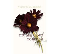 YOU ARE ABOUT TO BLOOM: A Guide To Self-Healing