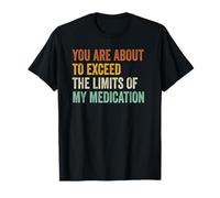You Are About To Exceed The Limits Of My Medication T-Shirt
