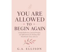 You Are Allowed to Begin Again: Guided Reflections, Journal Prompts, and Affirmations for Healing After Heartbreak, Grief, and Loss