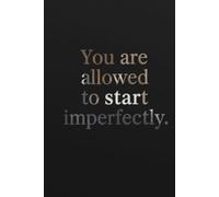 You are allowed to start imperfectly. Notebook: A Minimalist Motivational Notebook for Daily Notes, Journaling, and Quiet Progress